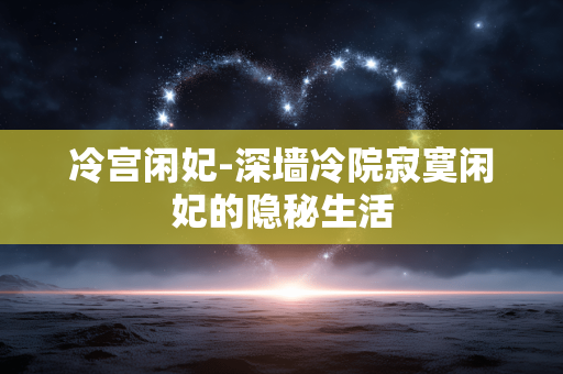 冷宫闲妃-深墙冷院寂寞闲妃的隐秘生活