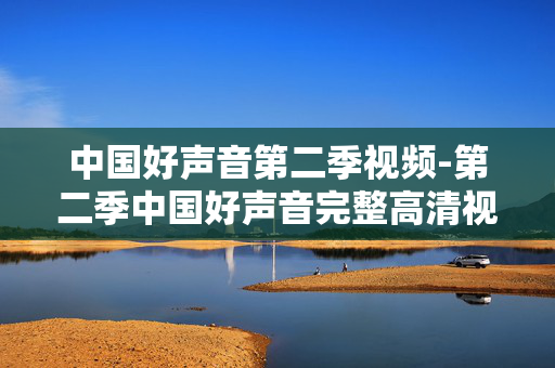 中国好声音第二季视频-第二季中国好声音完整高清视频资源