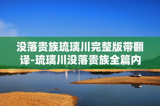 没落贵族琉璃川完整版带翻译-琉璃川没落贵族全篇内容及精准译文