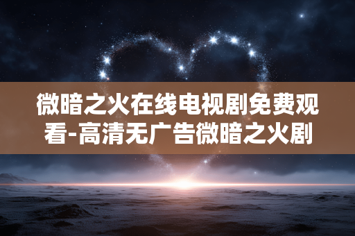 微暗之火在线电视剧免费观看-高清无广告微暗之火剧集免费畅享