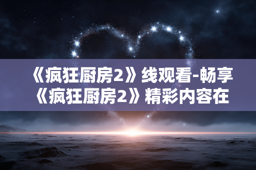 《疯狂厨房2》线观看-畅享《疯狂厨房2》精彩内容在线畅看