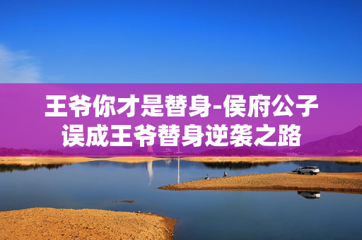王爷你才是替身-侯府公子误成王爷替身逆袭之路
