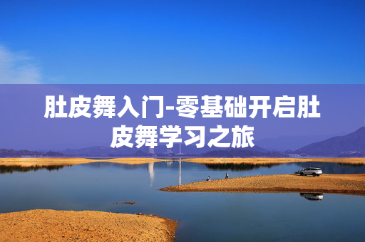 肚皮舞入门-零基础开启肚皮舞学习之旅