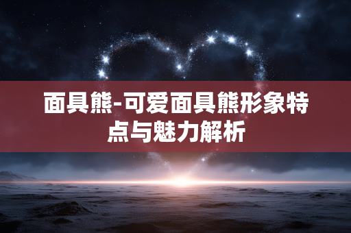 面具熊-可爱面具熊形象特点与魅力解析