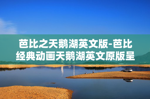 芭比之天鹅湖英文版-芭比经典动画天鹅湖英文原版呈现