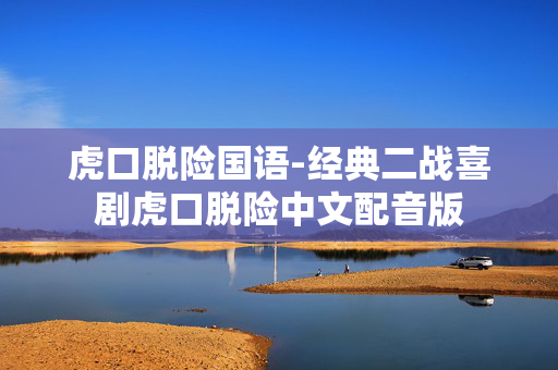 虎口脱险国语-经典二战喜剧虎口脱险中文配音版