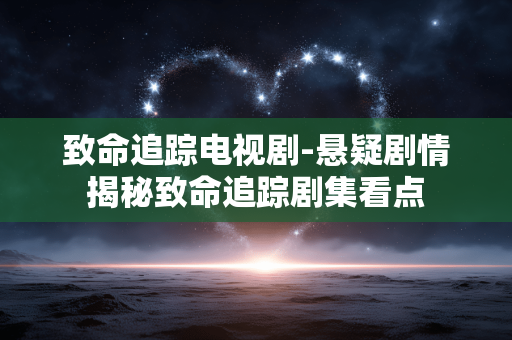 致命追踪电视剧-悬疑剧情揭秘致命追踪剧集看点