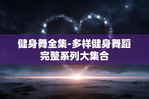 健身舞全集-多样健身舞蹈完整系列大集合