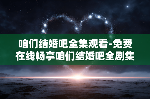咱们结婚吧全集观看-免费在线畅享咱们结婚吧全剧集