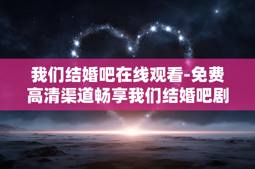 我们结婚吧在线观看-免费高清渠道畅享我们结婚吧剧集