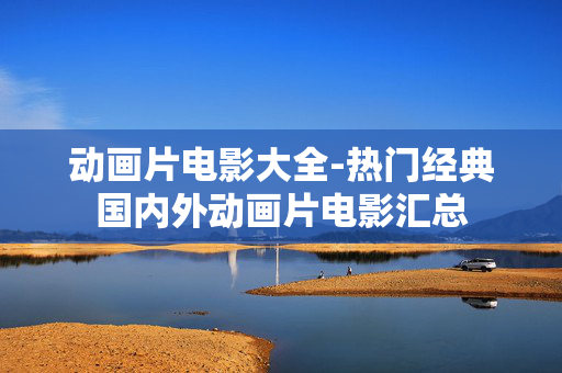 动画片电影大全-热门经典国内外动画片电影汇总