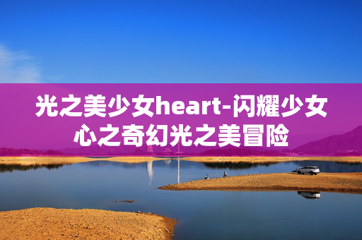 光之美少女heart-闪耀少女心之奇幻光之美冒险