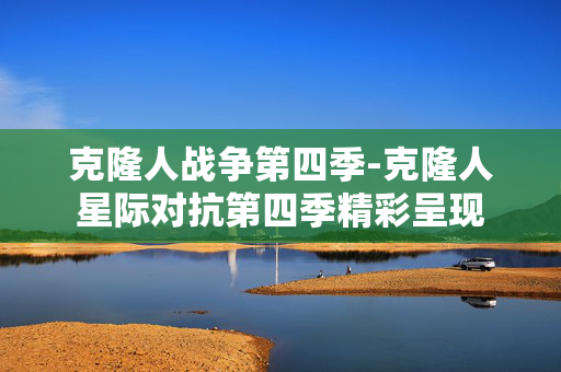 克隆人战争第四季-克隆人星际对抗第四季精彩呈现