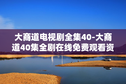大商道电视剧全集40-大商道40集全剧在线免费观看资源