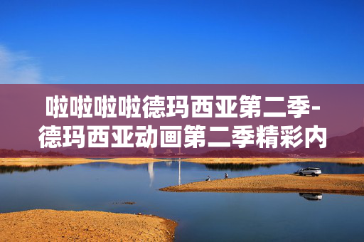 啦啦啦啦德玛西亚第二季-德玛西亚动画第二季精彩内容揭秘