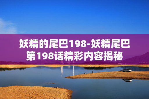妖精的尾巴198-妖精尾巴第198话精彩内容揭秘