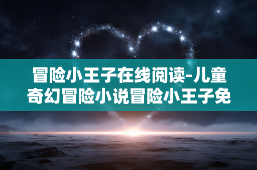冒险小王子在线阅读-儿童奇幻冒险小说冒险小王子免费线上读