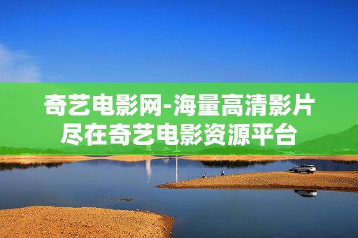奇艺电影网-海量高清影片尽在奇艺电影资源平台