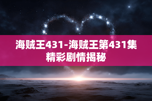 海贼王431-海贼王第431集精彩剧情揭秘