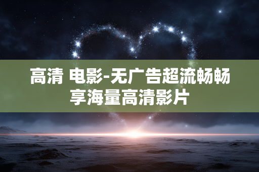 高清 电影-无广告超流畅畅享海量高清影片