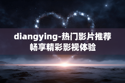 diangying-热门影片推荐畅享精彩影视体验