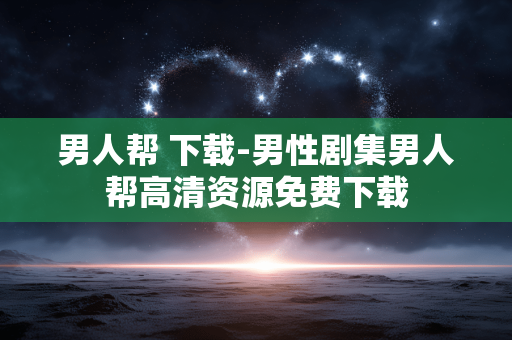 男人帮 下载-男性剧集男人帮高清资源免费下载