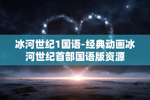 冰河世纪1国语-经典动画冰河世纪首部国语版资源