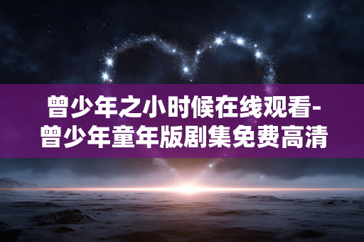 曾少年之小时候在线观看-曾少年童年版剧集免费高清线上看