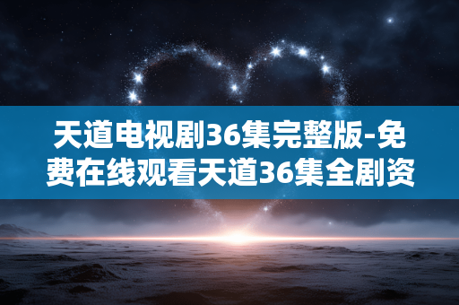 天道电视剧36集完整版-免费在线观看天道36集全剧资源