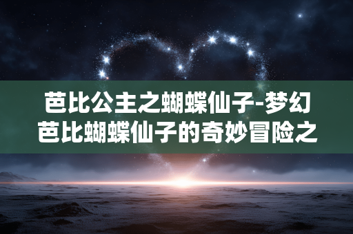 芭比公主之蝴蝶仙子-梦幻芭比蝴蝶仙子的奇妙冒险之旅