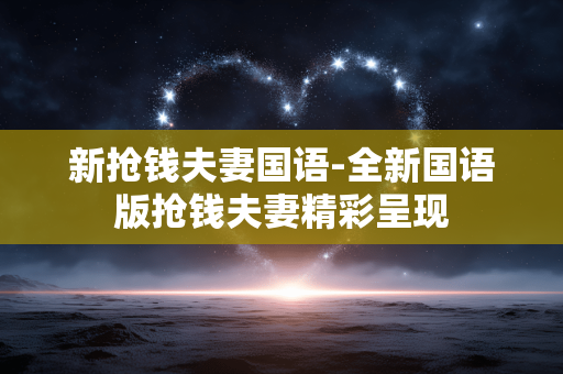 新抢钱夫妻国语-全新国语版抢钱夫妻精彩呈现