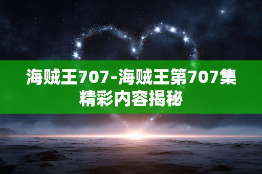 海贼王707-海贼王第707集精彩内容揭秘