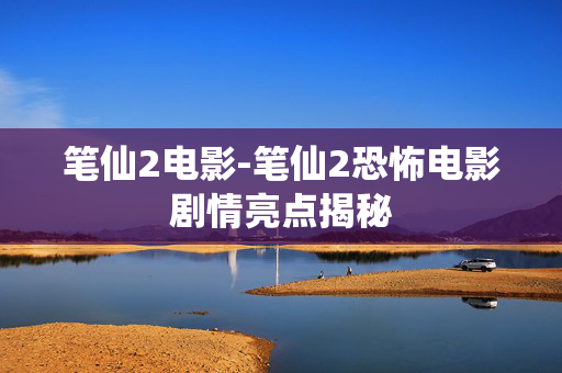 笔仙2电影-笔仙2恐怖电影剧情亮点揭秘