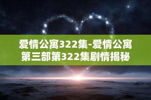 爱情公寓322集-爱情公寓第三部第322集剧情揭秘