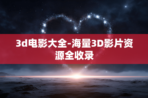 3d电影大全-海量3D影片资源全收录