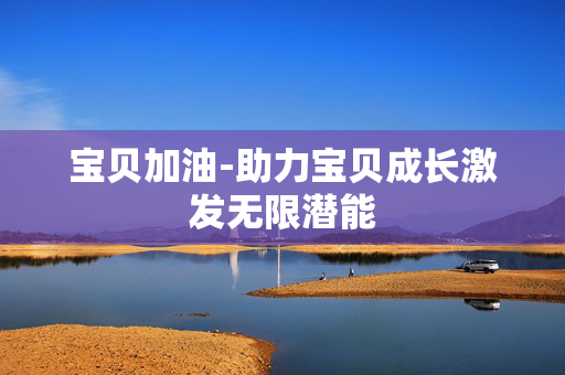 宝贝加油-助力宝贝成长激发无限潜能