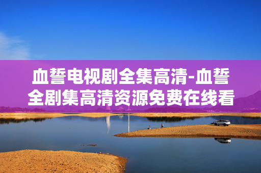 血誓电视剧全集高清-血誓全剧集高清资源免费在线看