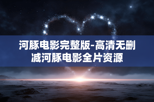 河豚电影完整版-高清无删减河豚电影全片资源