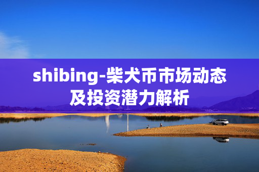 shibing-柴犬币市场动态及投资潜力解析