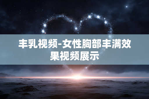 丰乳视频-女性胸部丰满效果视频展示