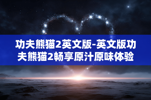 功夫熊猫2英文版-英文版功夫熊猫2畅享原汁原味体验