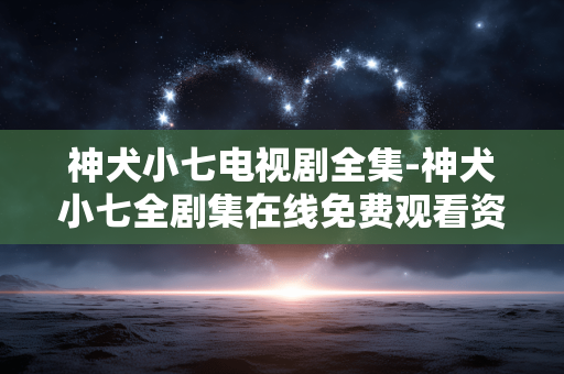 神犬小七电视剧全集-神犬小七全剧集在线免费观看资源