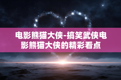 电影熊猫大侠-搞笑武侠电影熊猫大侠的精彩看点