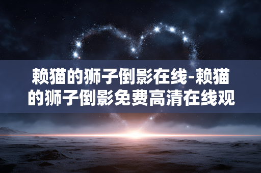赖猫的狮子倒影在线-赖猫的狮子倒影免费高清在线观看资源