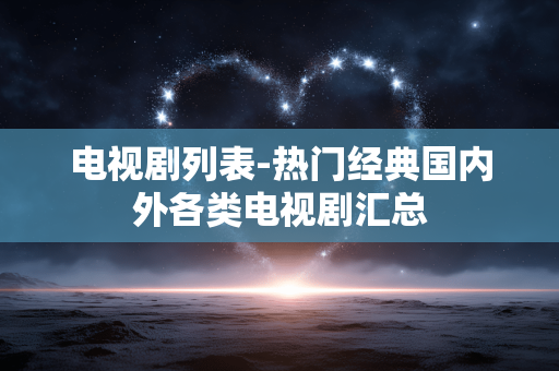 电视剧列表-热门经典国内外各类电视剧汇总