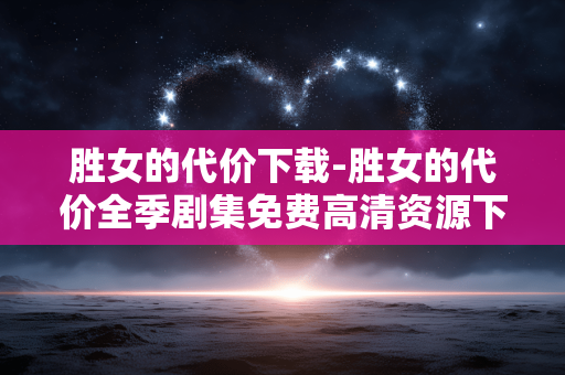 胜女的代价下载-胜女的代价全季剧集免费高清资源下载