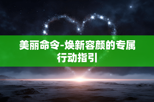 美丽命令-焕新容颜的专属行动指引