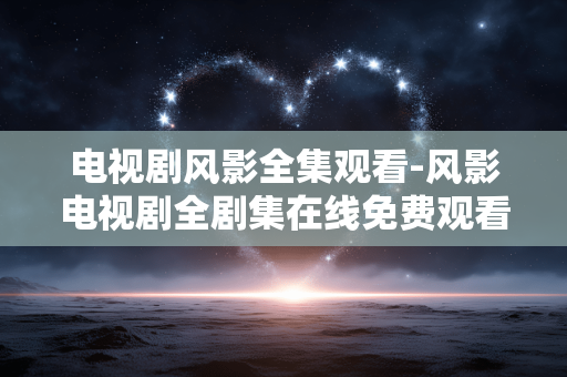 电视剧风影全集观看-风影电视剧全剧集在线免费观看渠道