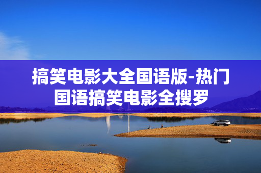搞笑电影大全国语版-热门国语搞笑电影全搜罗