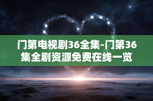 门第电视剧36全集-门第36集全剧资源免费在线一览